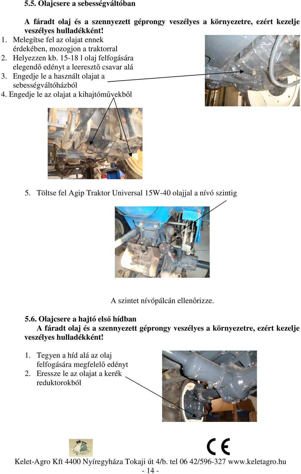 Engedje le a használt olajat a sebességváltóházból 4. Engedje le az olajat a kihajtóművekből 5.