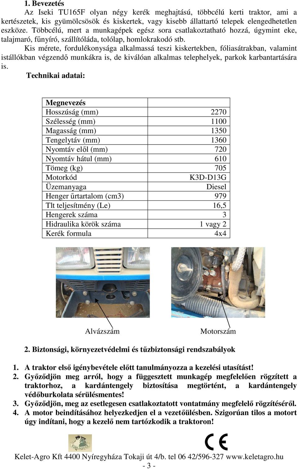 Kis mérete, fordulékonysága alkalmassá teszi kiskertekben, fóliasátrakban, valamint istállókban végzendő munkákra is, de kiválóan alkalmas telephelyek, parkok karbantartására is.