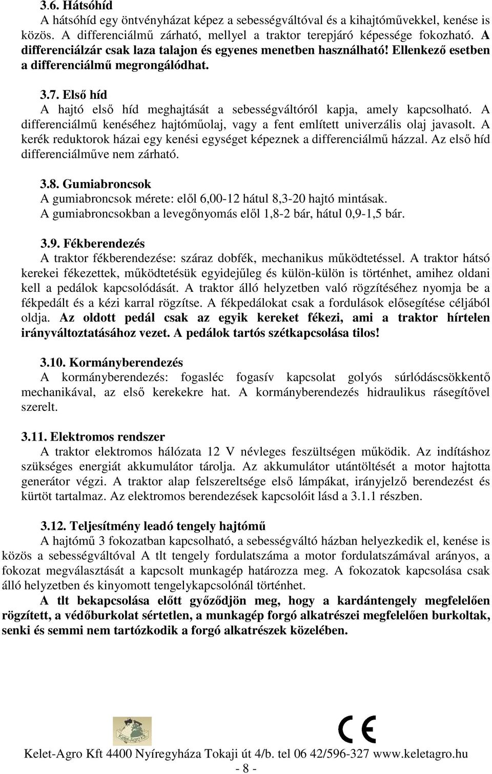 Első híd A hajtó első híd meghajtását a sebességváltóról kapja, amely kapcsolható. A differenciálmű kenéséhez hajtóműolaj, vagy a fent említett univerzális olaj javasolt.