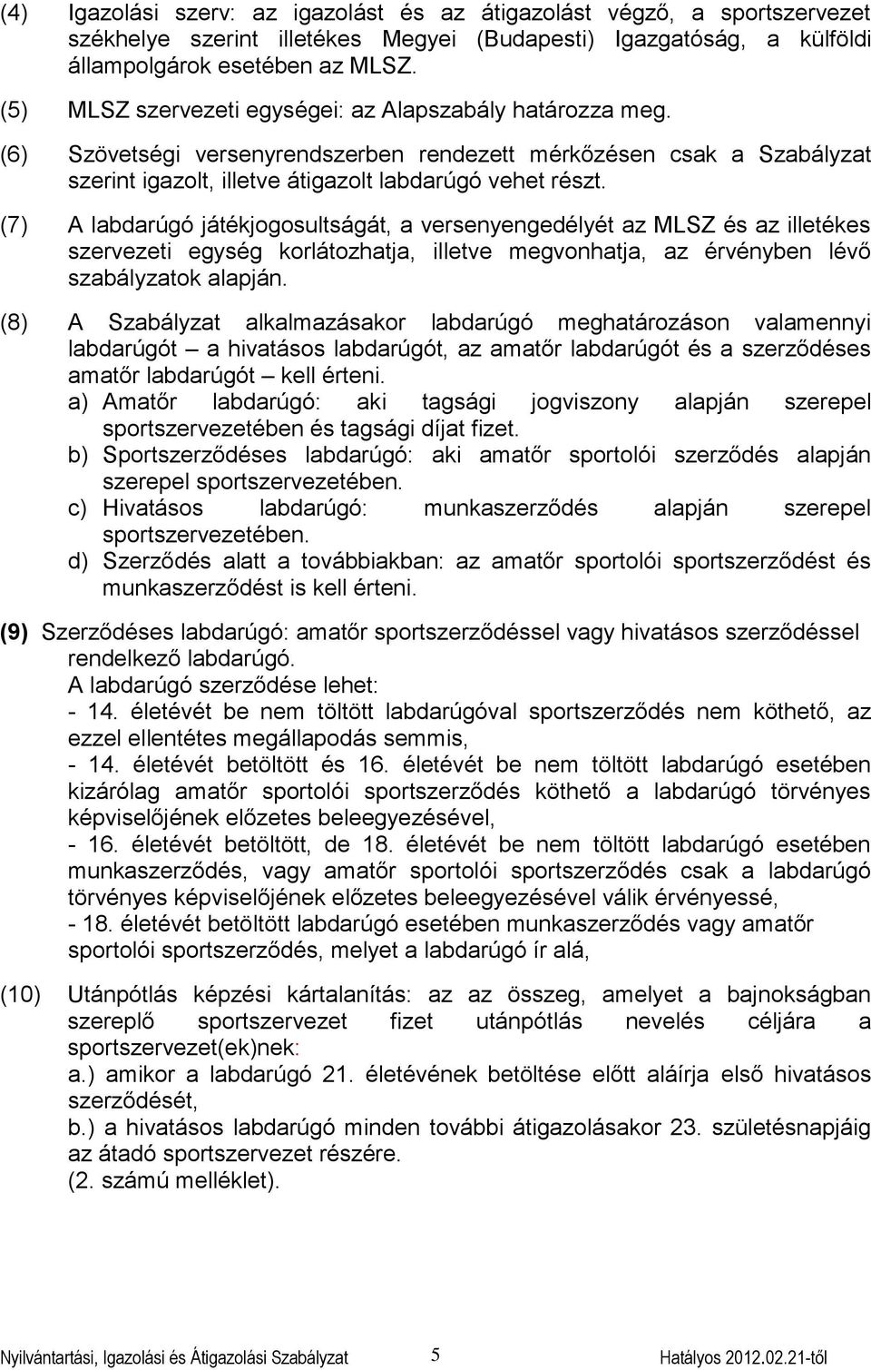 (7) A labdarúgó játékjogosultságát, a versenyengedélyét az MLSZ és az illetékes szervezeti egység korlátozhatja, illetve megvonhatja, az érvényben lévő szabályzatok alapján.