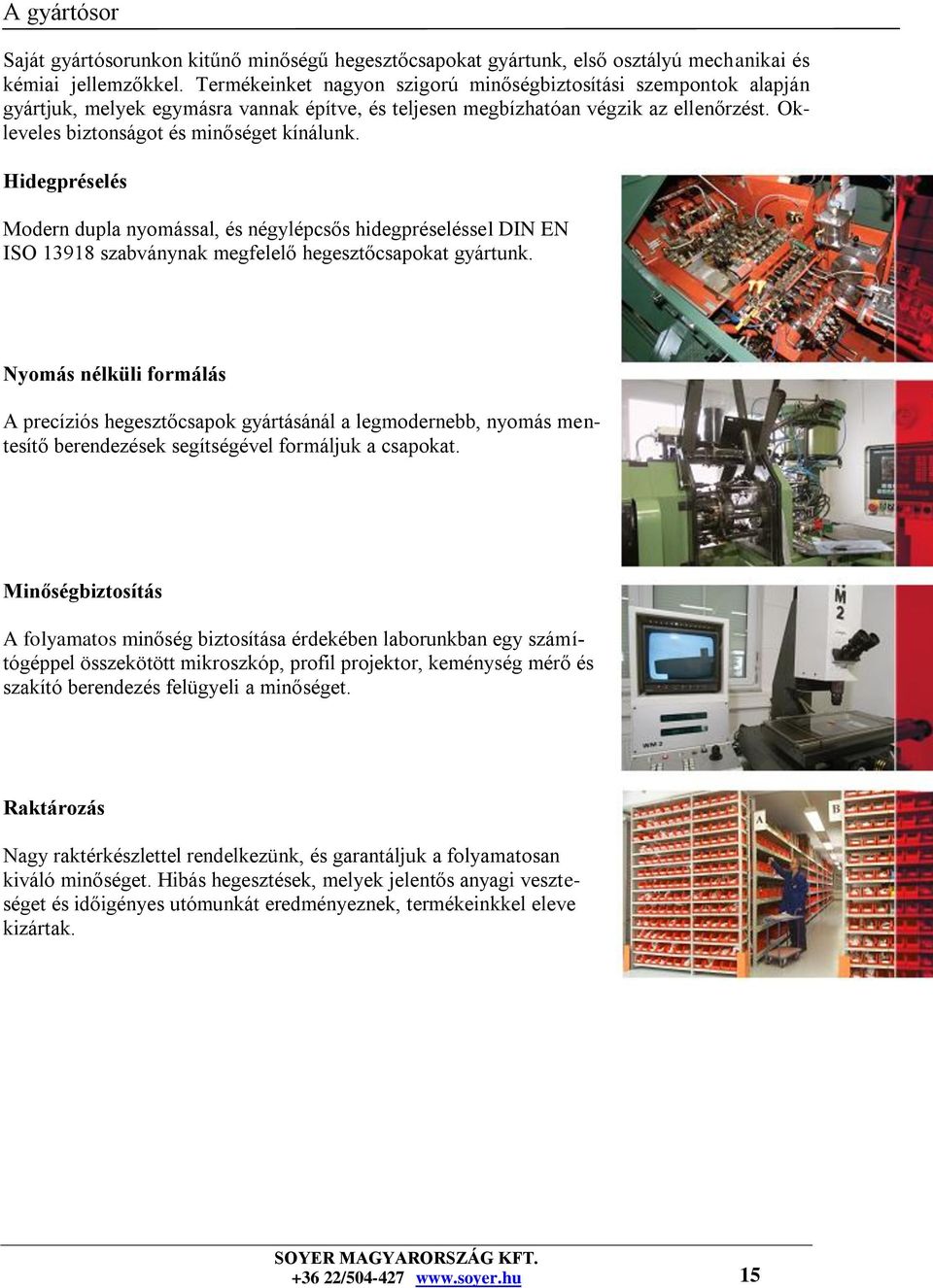 Hidegpréselés Modern dupla nyomással, és négylépcsős hidegpréseléssel DIN EN ISO 13918 szabványnak megfelelő hegesztőcsapokat gyártunk.