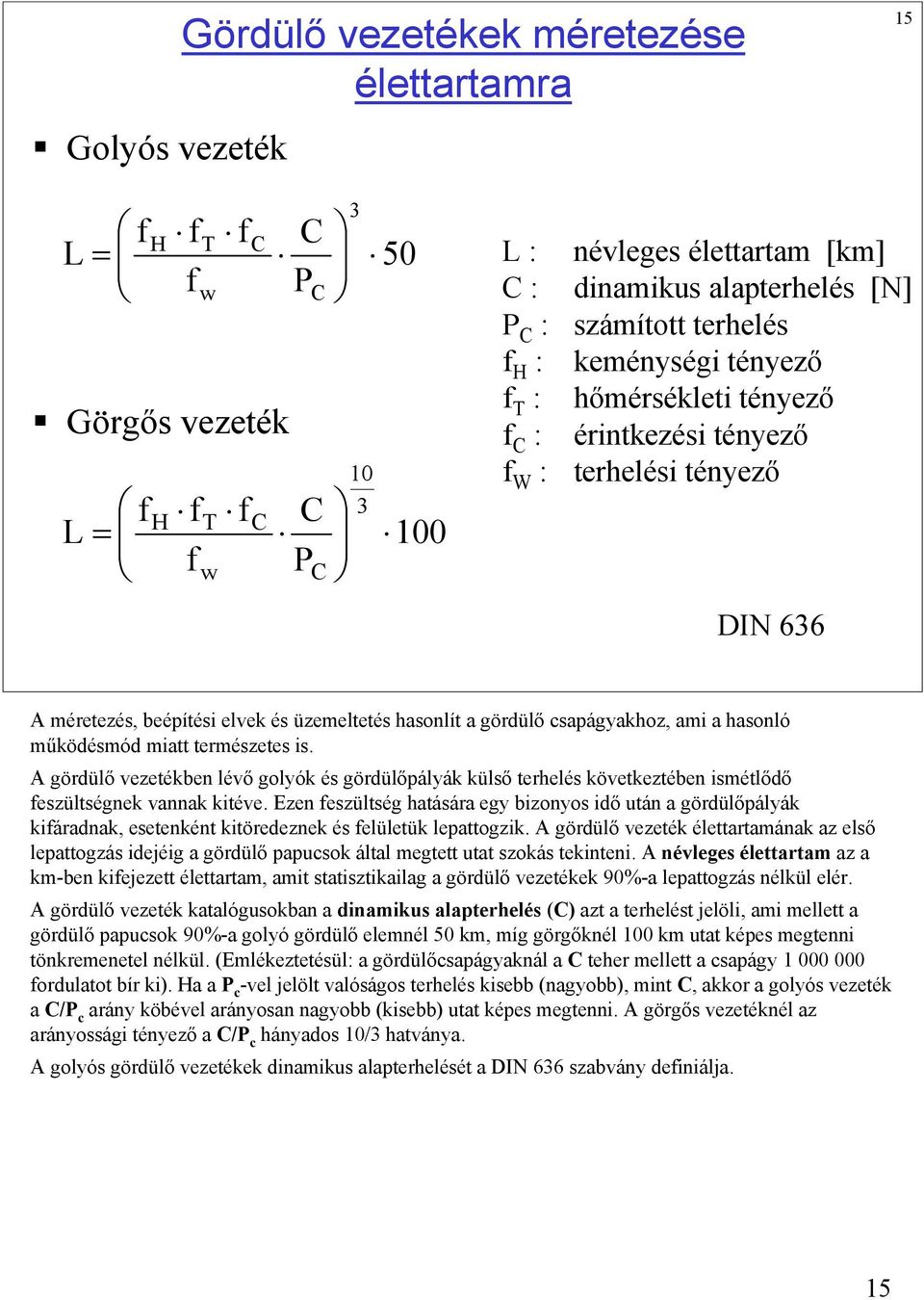 csapágyakhoz, ami a hasonló működésmód miatt természetes is. A gördülő vezetékben lévő golyók és gördülőpályák külső terhelés következtében ismétlődő feszültségnek vannak kitéve.