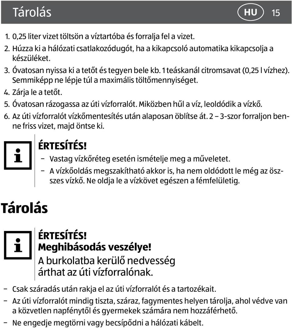 Óvatosan rázogassa az úti vízforralót. Miközben hűl a víz, leoldódik a vízkő. 6. Az úti vízforralót vízkőmentesítés után alaposan öblítse át. 2 3-szor forraljon benne friss vizet, majd öntse ki.