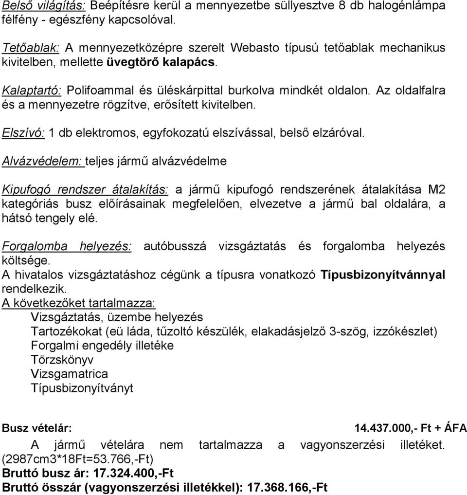 Az oldalfalra és a mennyezetre rögzítve, erősített kivitelben. Elszívó: 1 db elektromos, egyfokozatú elszívással, belső elzáróval.