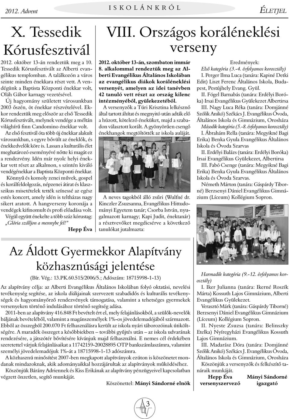 Új hagyomány született városunkban 2003 őszén, öt énekkar részvételével. Ekkor rendeztük meg először az első Tessedik Kórusfesztivált, melynek vendége a méltán világhírű finn Candomino énekkar volt.