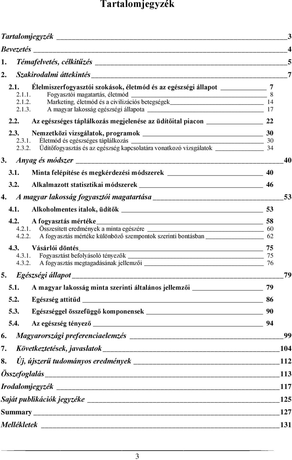 3.1. Életmód és egészséges táplálkozás 30 2.3.2. Üdítőfogyasztás és az egészség kapcsolatára vonatkozó vizsgálatok 34 3. Anyag és módszer 40 3.1. Minta felépítése és megkérdezési módszerek 40 3.2. Alkalmazott statisztikai módszerek 46 4.