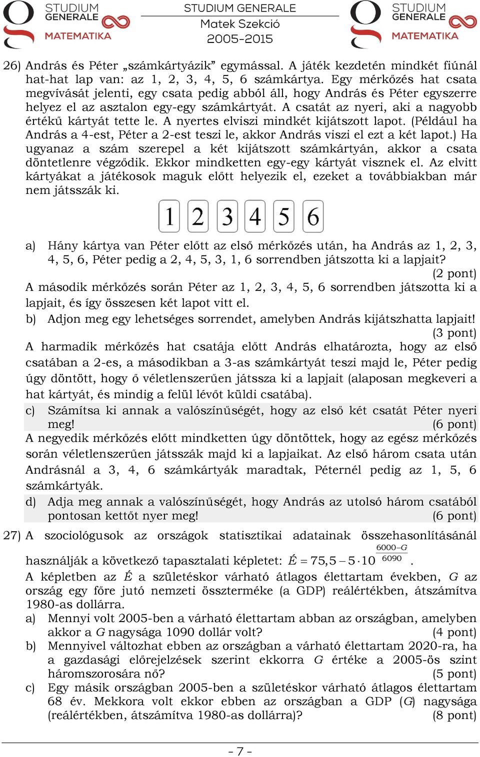 A csatát az nyeri, aki a nagyobb értékű kártyát tette le. A nyertes elviszi mindkét kijátszott lapot. (Például ha András a 4-est, Péter a 2-est teszi le, akkor András viszi el ezt a két lapot.