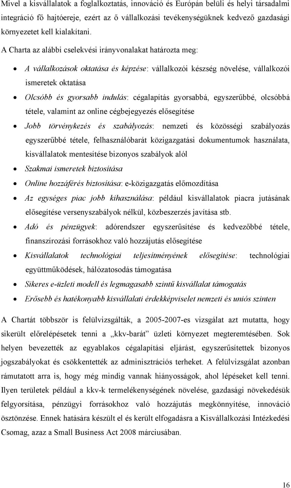 A Charta az alábbi cselekvési irányvonalakat határozta meg: A vállalkozások oktatása és képzése: vállalkozói készség növelése, vállalkozói ismeretek oktatása Olcsóbb és gyorsabb indulás: cégalapítás