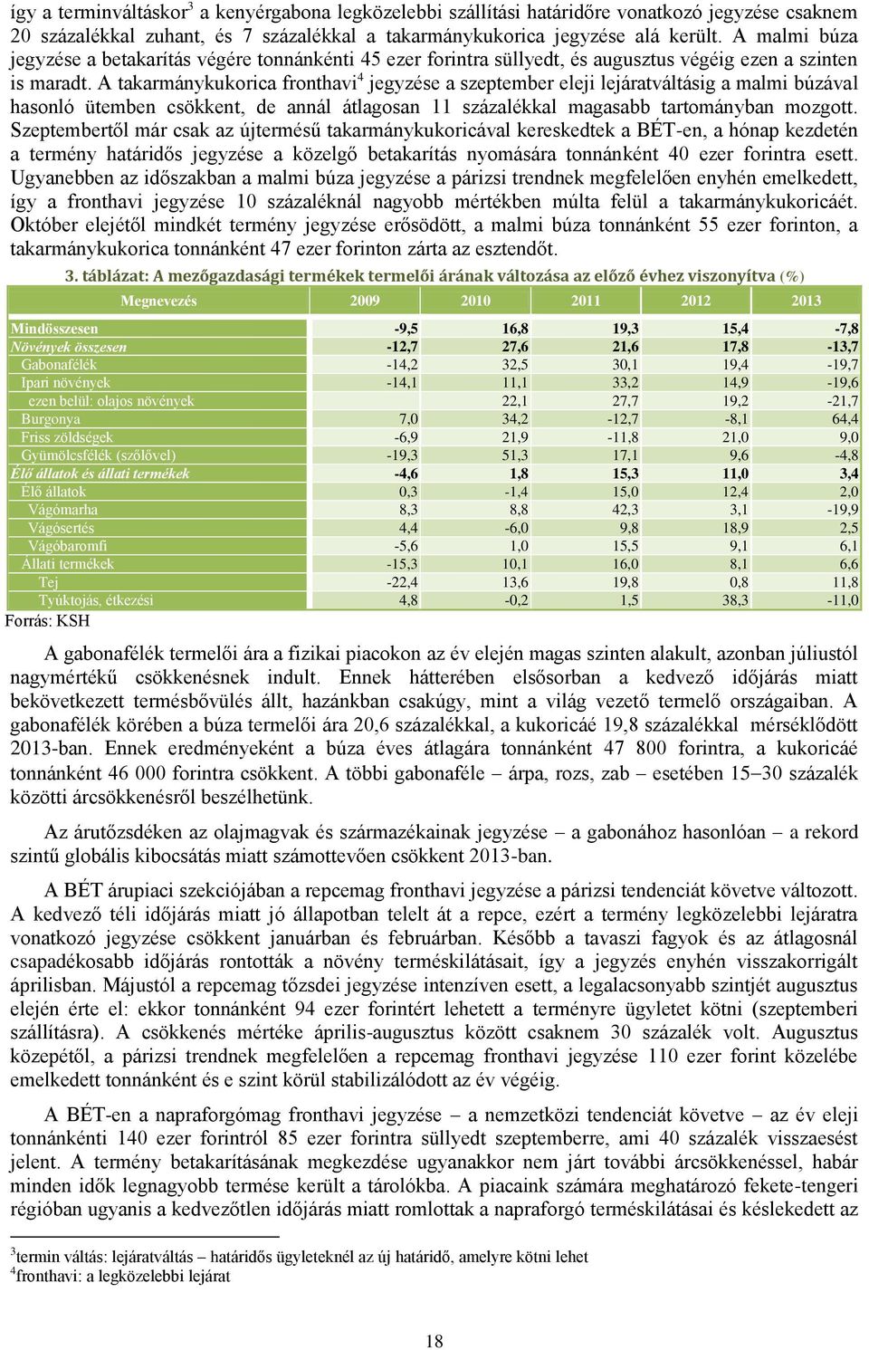 A takarmánykukorica fronthavi 4 jegyzése a szeptember eleji lejáratváltásig a malmi búzával hasonló ütemben csökkent, de annál átlagosan 11 százalékkal magasabb tartományban mozgott.