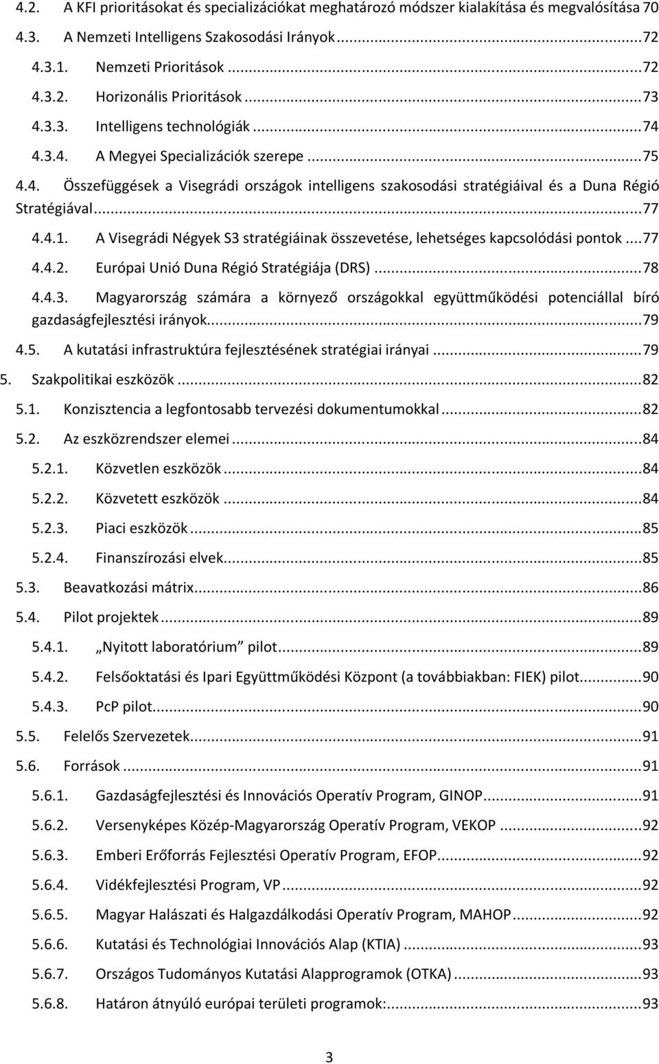 .. 77 4.4.1. A Visegrádi Négyek S3 stratégiáinak összevetése, lehetséges kapcsolódási pontok... 77 4.4.2. Európai Unió Duna Régió Stratégiája (DRS)... 78 4.4.3. Magyarország számára a környező országokkal együttműködési potenciállal bíró gazdaságfejlesztési irányok.