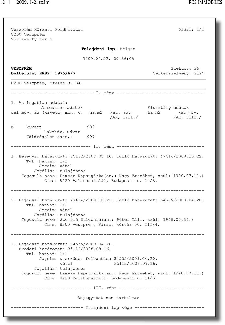 Az ingatlan adatai: Alrészlet adatok Alosztály adatok Jel m v. ág (kivett) min. o. ha,m2 kat. jöv. ha,m2 kat.jöv. /AK, fill./ /AK, fill./ É kivett 997 lakóház, udvar Földrészlet össz.