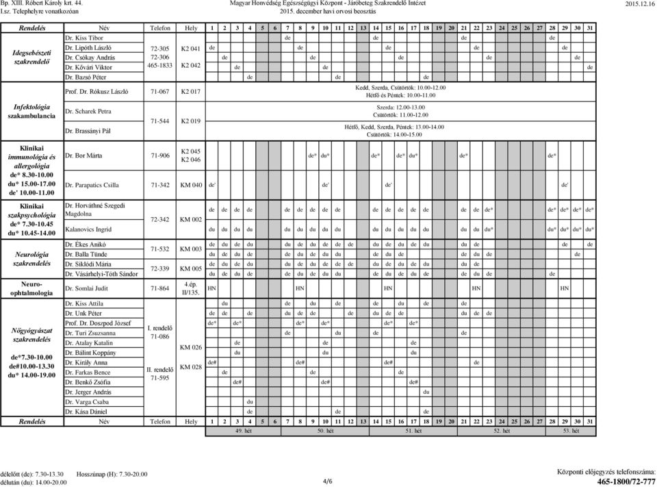 00 Hétfő és Péntek: 10.00-11.00 Szerda: 12.00-13.00 Csütörtök: 11.00-12.00 Hétfő, Kedd, Szerda, Péntek: 13.00-14.00 Csütörtök: 14.00-15.00 Klinikai immunológia és allergológia * 8.30-10.00 * 15.00-17.