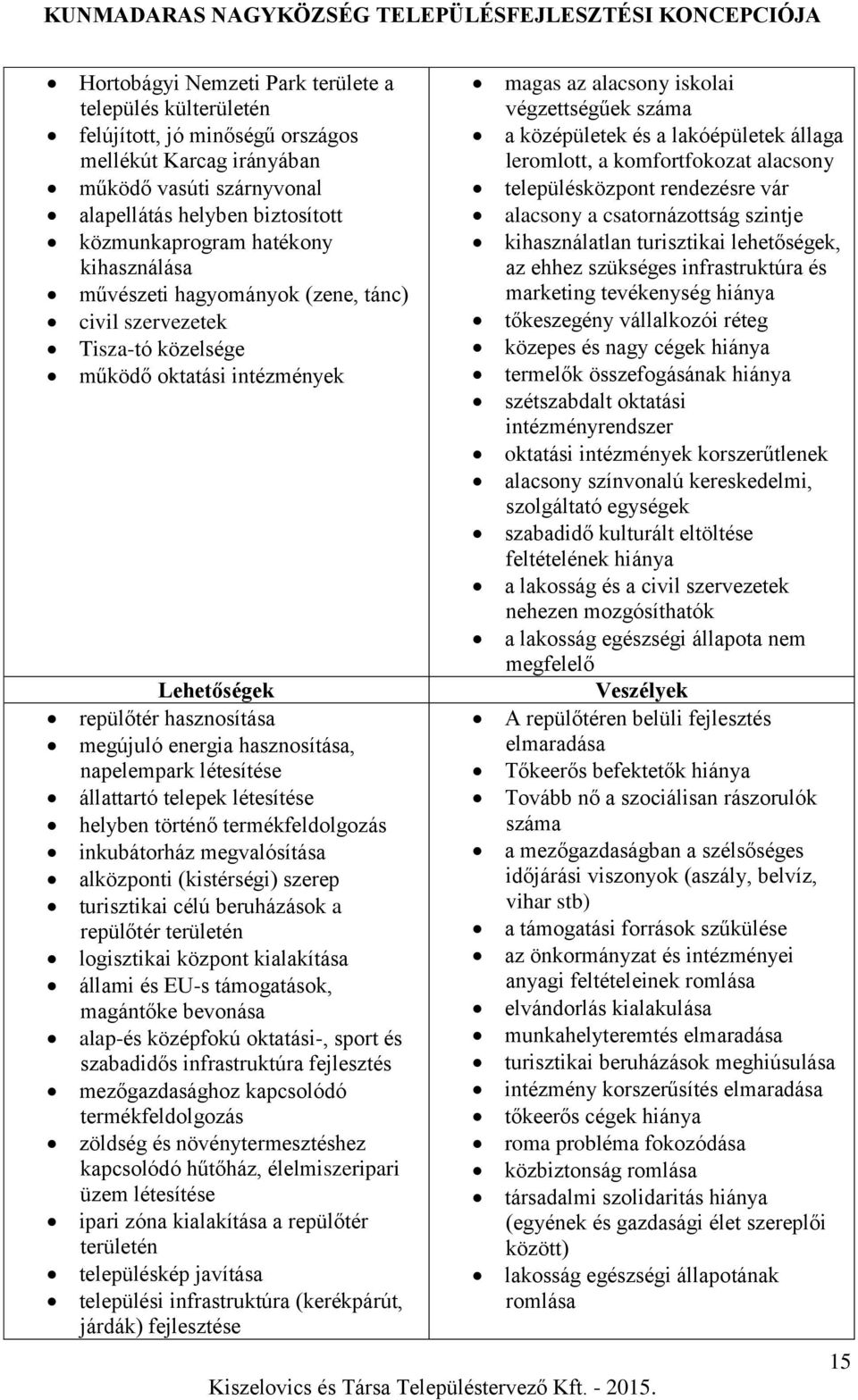 létesítése állattartó telepek létesítése helyben történő termékfeldolgozás inkubátorház megvalósítása alközponti (kistérségi) szerep turisztikai célú beruházások a repülőtér területén logisztikai