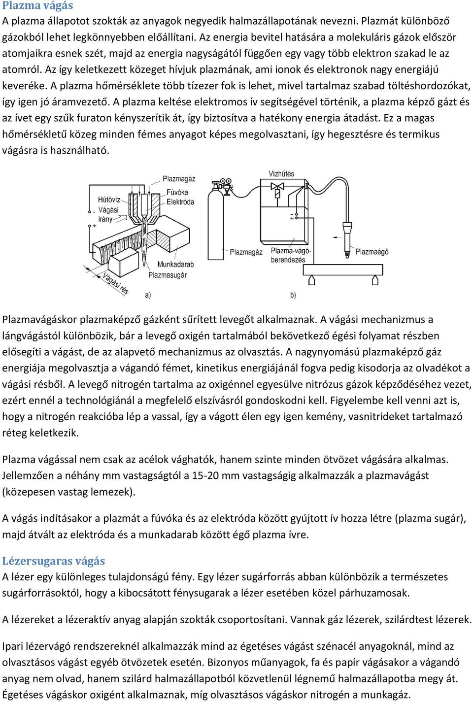 Az így keletkezett közeget hívjuk plazmának, ami ionok és elektronok nagy energiájú keveréke.