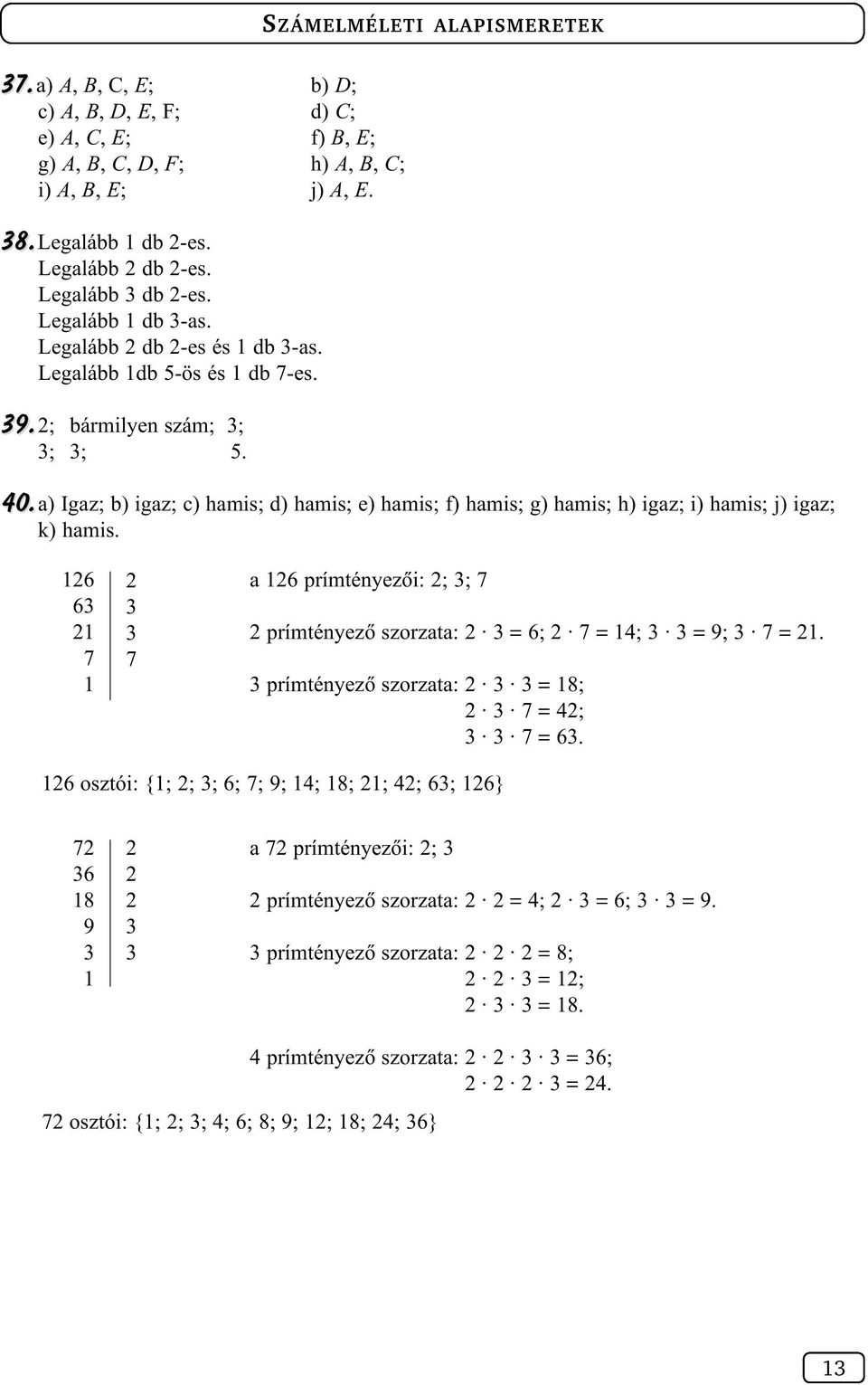 a) Igaz; b) igaz; c) hamis; d) hamis; e) hamis; f) hamis; g) hamis; h) igaz; i) hamis; j) igaz; k) hamis. 6 6 7 7 a 6 prímtényezõi: ; ; 7 prímtényezõ szorzata: = 6; 7 = 4; = 9; 7 =.