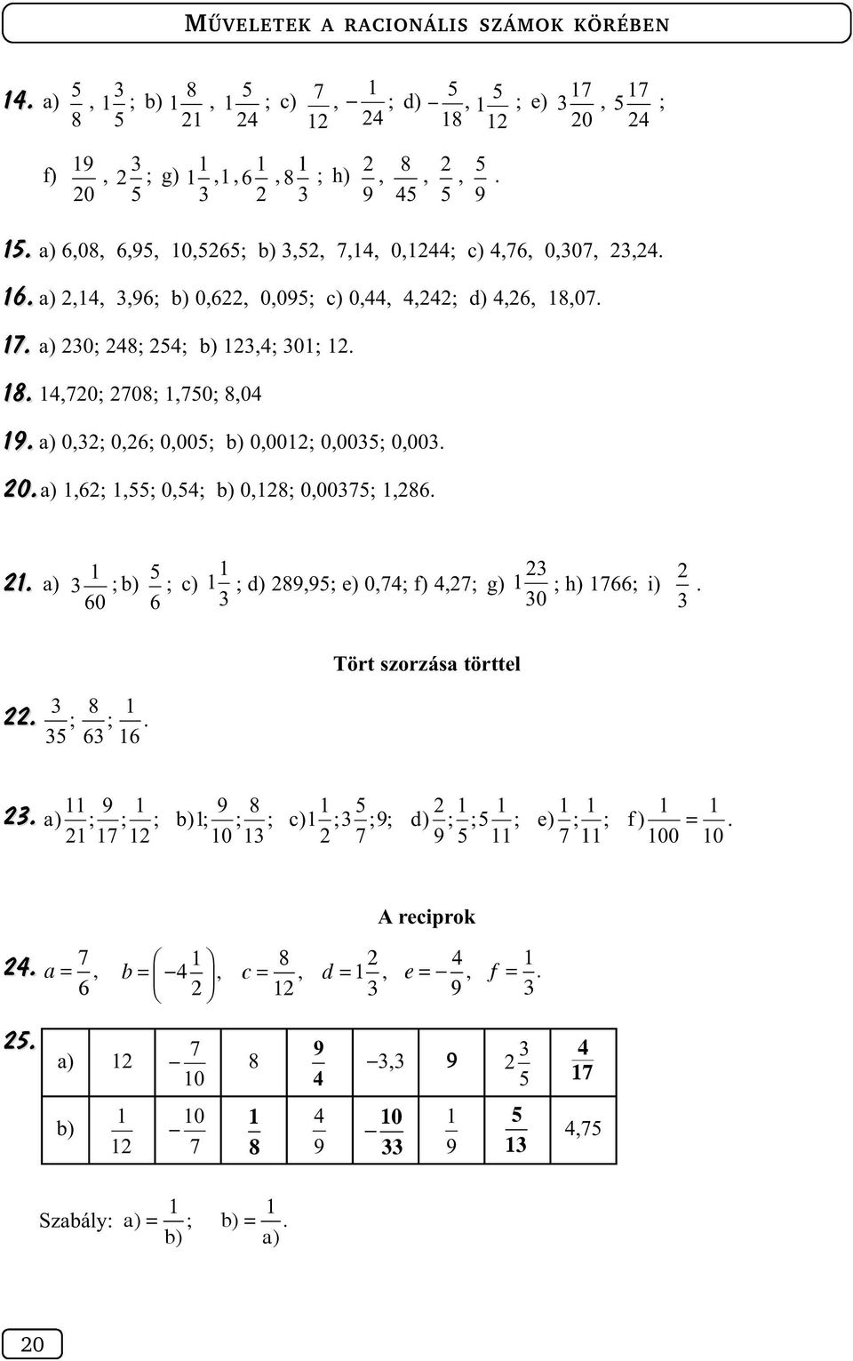 a) 0,; 0,6; 0,00; b) 0,00; 0,00; 0,00. 0.a),6;,; 0,4; b) 0,8; 0,007;,86.. a) ; b) ; c) ; d) 89,9; e) 0,74; f) 4,7; g) ; h) 766; i). 60 6 0.. 8 ; 6 ; 6.