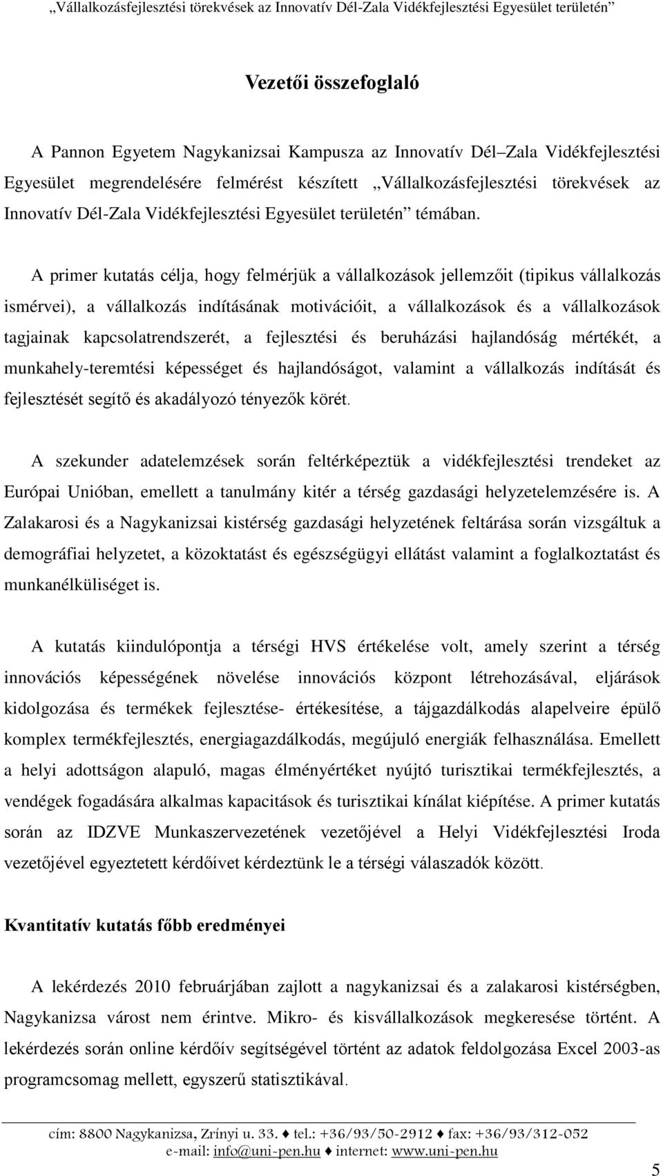 A primer kutatás célja, hogy felmérjük a vállalkozások jellemzőit (tipikus vállalkozás ismérvei), a vállalkozás indításának motivációit, a vállalkozások és a vállalkozások tagjainak