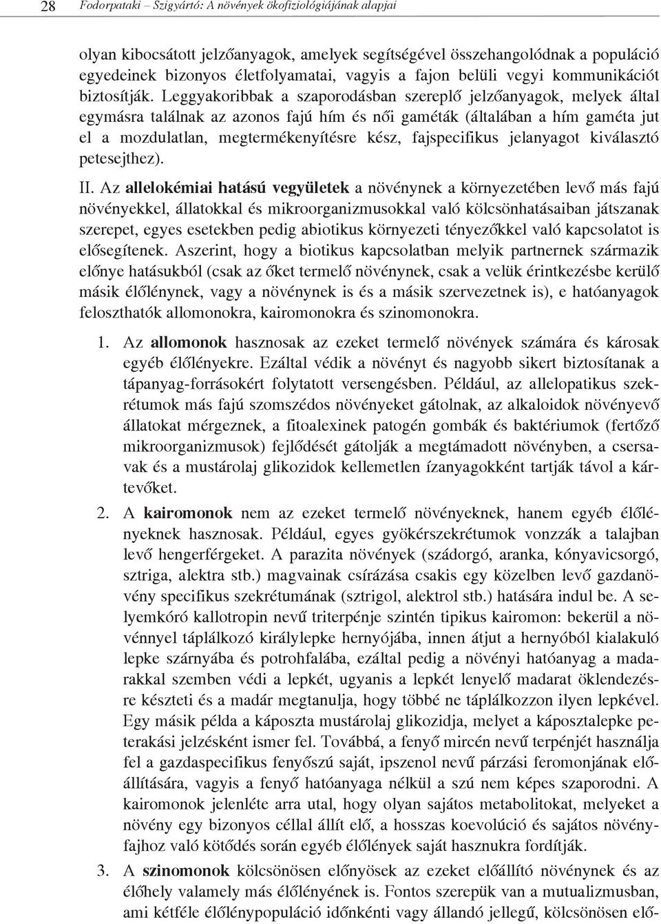 Leggyakoribbak a szaporodásban szereplő jelzőanyagok, melyek által egymásra találnak az azonos fajú hím és női gaméták (általában a hím gaméta jut el a mozdulatlan, megtermékenyítésre kész,