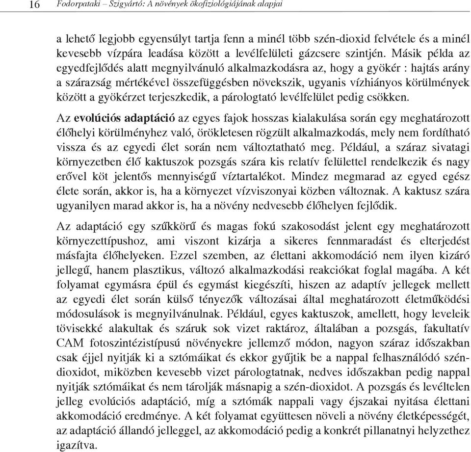 Másik példa az egyedfejlődés alatt megnyilvánuló alkalmazkodásra az, hogy a gyökér : hajtás arány a szárazság mértékével összefüggésben növekszik, ugyanis vízhiányos körülmények között a gyökérzet