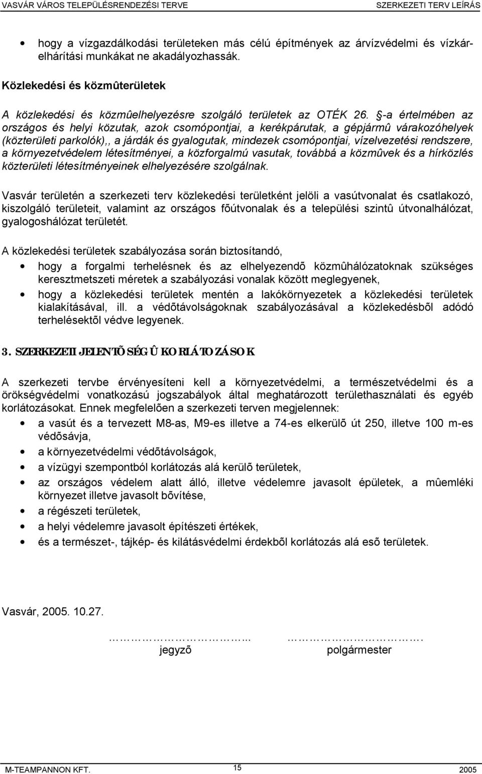 -a értelmében az országos és helyi közutak, azok csomópontjai, a kerékpárutak, a gépjármû várakozóhelyek (közterületi parkolók),, a járdák és gyalogutak, mindezek csomópontjai, vízelvezetési