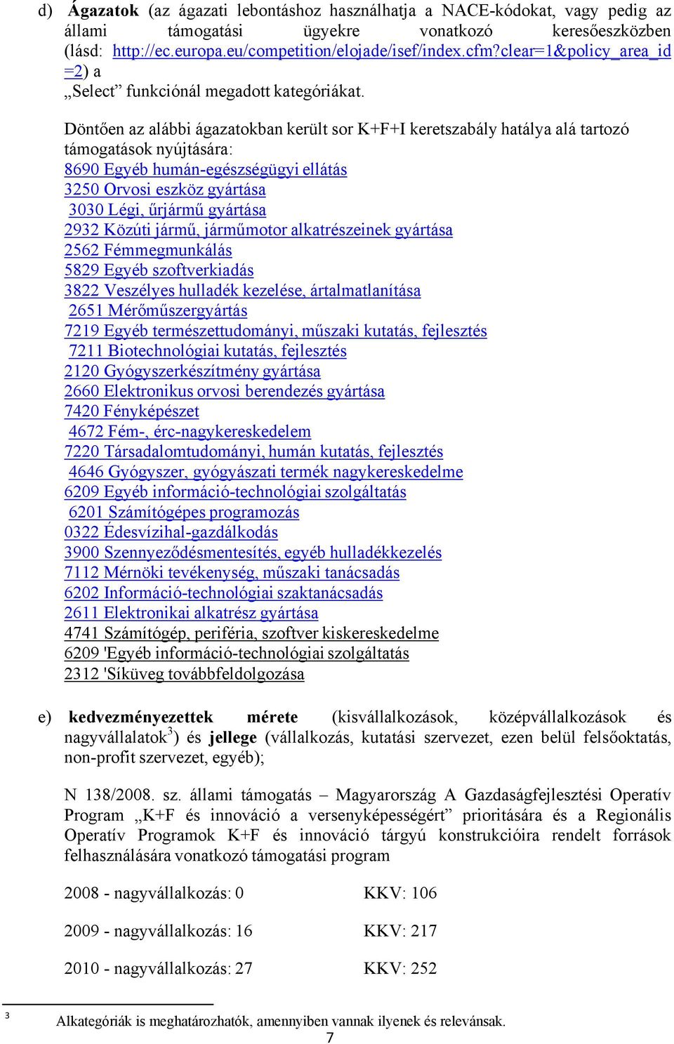 Döntően az alábbi ágazatokban került sor K+F+I keretszabály hatálya alá tartozó támogatások nyújtására: 8690 Egyéb humán-egészségügyi ellátás 3250 Orvosi eszköz gyártása 3030 Légi, űrjármű gyártása