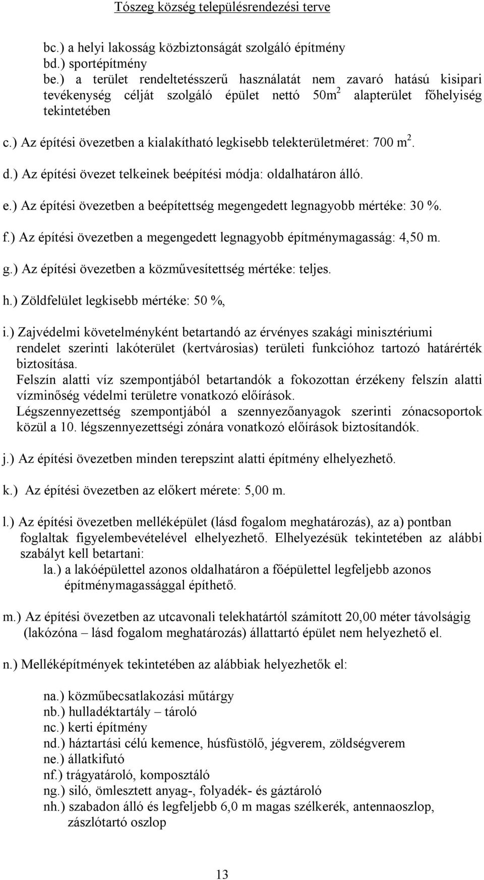 ) Az építési övezetben a kialakítható legkisebb telekterületméret: 700 m 2. d.) Az építési övezet telkeinek beépítési módja: oldalhatáron álló. e.