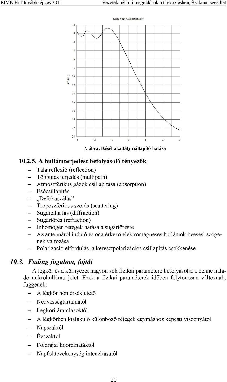 (scattering) Sugárelhajlás (diffraction) Sugártörés (refraction) Inhomogén rétegek hatása a sugártörésre Az antennáról induló és oda érkező elektromágneses hullámok beesési szögének változása