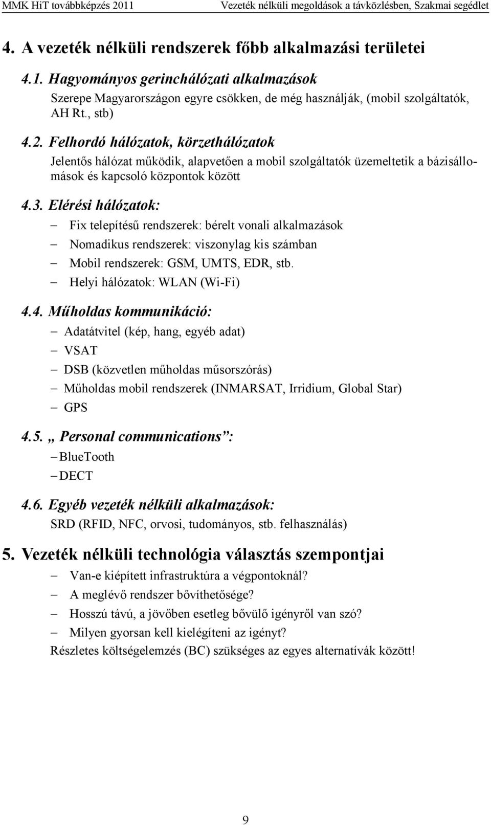 Elérési hálózatok: Fix telepítésű rendszerek: bérelt vonali alkalmazások Nomadikus rendszerek: viszonylag kis számban Mobil rendszerek: GSM, UMTS, EDR, stb. elyi hálózatok: WLAN (Wi-Fi) 4.