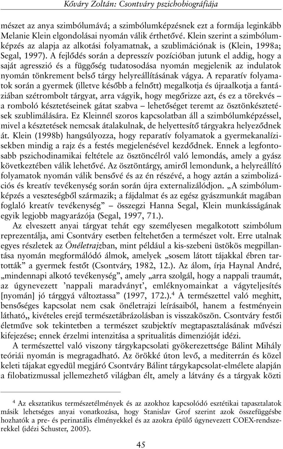 A fejlõdés során a depresszív pozícióban jutunk el addig, hogy a saját agresszió és a függõség tudatosodása nyomán megjelenik az indulatok nyomán tönkrement belsõ tárgy helyreállításának vágya.