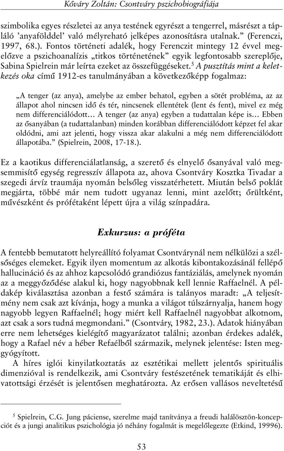 Fontos történeti adalék, hogy Ferenczit mintegy 12 évvel megelõzve a pszichoanalízis titkos történetének egyik legfontosabb szereplõje, Sabina Spielrein már leírta ezeket az összefüggéseket.