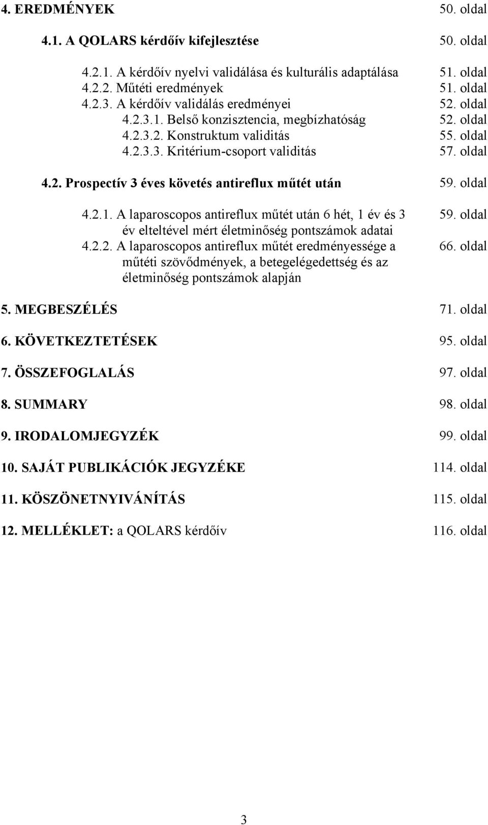 oldal 4.2.1. A laparoscopos antireflux műtét után 6 hét, 1 év és 3 év elteltével mért életminőség pontszámok adatai 4.2.2. A laparoscopos antireflux műtét eredményessége a műtéti szövődmények, a betegelégedettség és az életminőség pontszámok alapján 59.