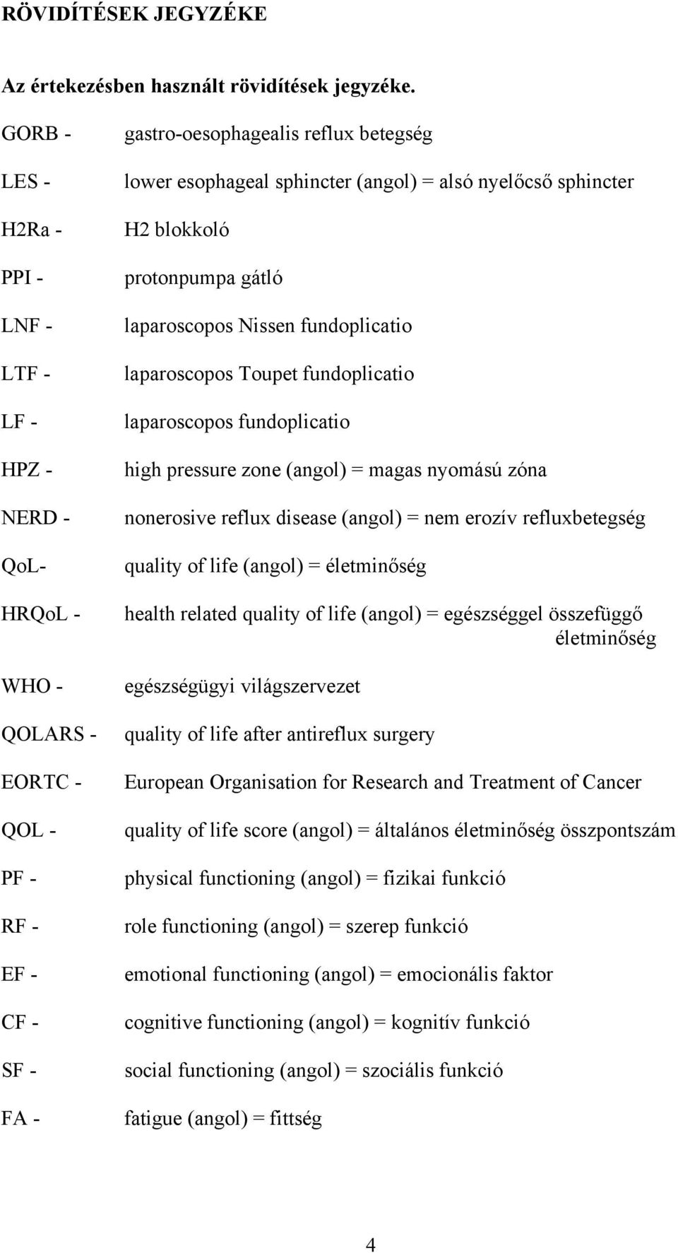 = alsó nyelőcső sphincter H2 blokkoló protonpumpa gátló laparoscopos Nissen fundoplicatio laparoscopos Toupet fundoplicatio laparoscopos fundoplicatio high pressure zone (angol) = magas nyomású zóna