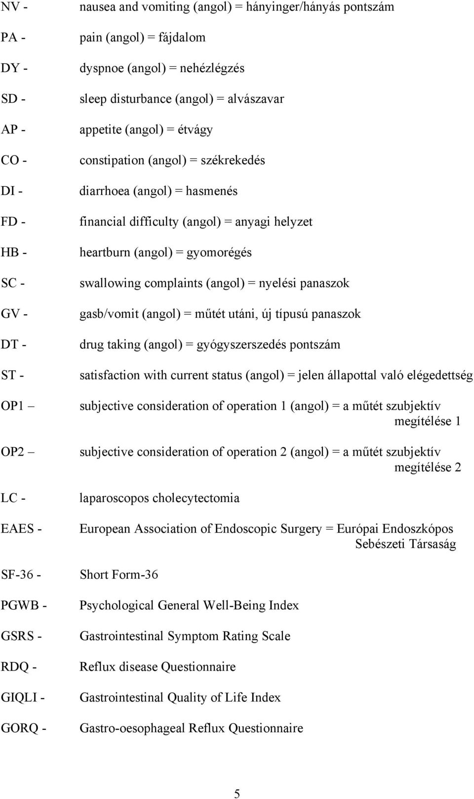 anyagi helyzet heartburn (angol) = gyomorégés swallowing complaints (angol) = nyelési panaszok gasb/vomit (angol) = műtét utáni, új típusú panaszok drug taking (angol) = gyógyszerszedés pontszám