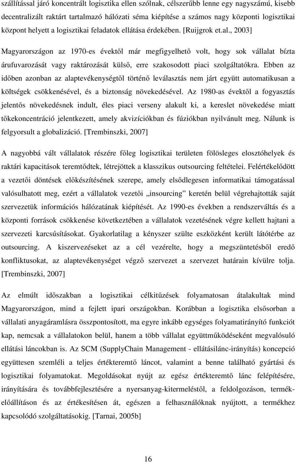 , 2003] Magyarországon az 1970-es évektől már megfigyelhető volt, hogy sok vállalat bízta árufuvarozását vagy raktározását külső, erre szakosodott piaci szolgáltatókra.