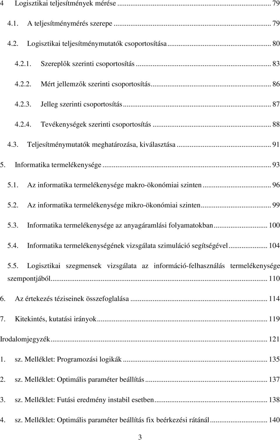 5. Informatika termelékenysége... 93 5.1. Az informatika termelékenysége makro-ökonómiai szinten... 96 5.2. Az informatika termelékenysége mikro-ökonómiai szinten... 99 5.3. Informatika termelékenysége az anyagáramlási folyamatokban.