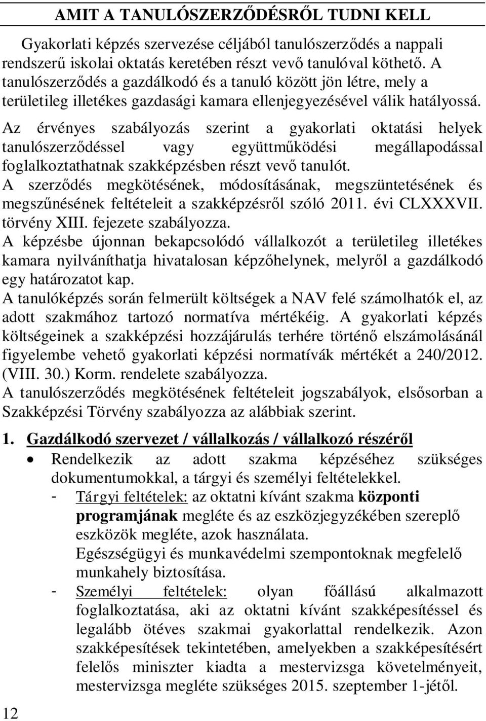 Az érvényes szabályozás szerint a gyakorlati oktatási helyek tanulószerződéssel vagy együttműködési megállapodással foglalkoztathatnak szakképzésben részt vevő tanulót.