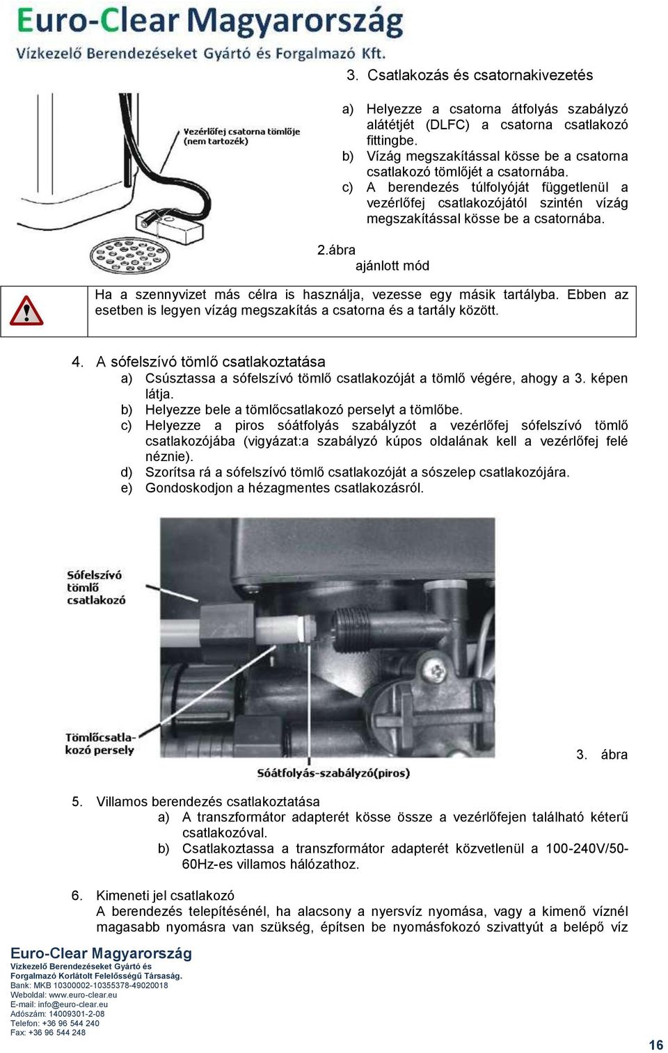 2.ábra ajánlott mód Ha a szennyvizet más célra is használja, vezesse egy másik tartályba. Ebben az esetben is legyen vízág megszakítás a csatorna és a tartály között. 4.