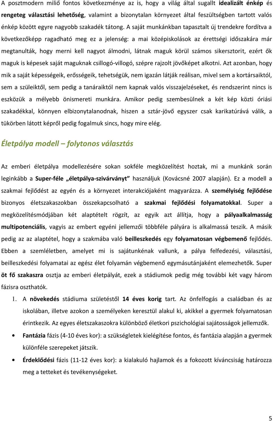 A saját munkánkban tapasztalt új trendekre fordítva a következőképp ragadható meg ez a jelenség: a mai középiskolások az érettségi időszakára már megtanulták, hogy merni kell nagyot álmodni, látnak