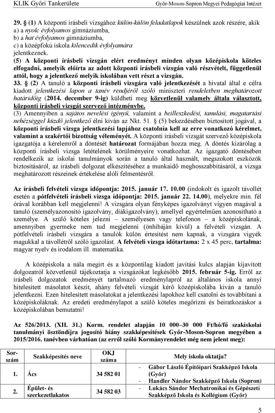 (5) A központi írásbeli vizsgán elért eredményt minden olyan középiskola köteles elfogadni, amelyik előírta az adott központi írásbeli vizsgán való részvételt, függetlenül attól, hogy a jelentkező