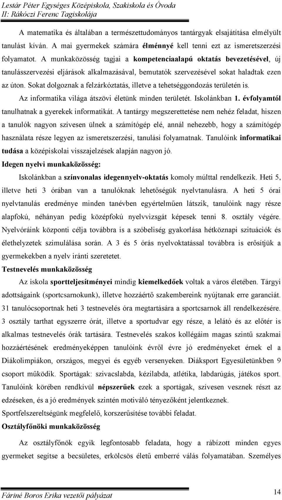 Sokat dolgoznak a felzárkóztatás, illetve a tehetséggondozás területén is. Az informatika világa átszövi életünk minden területét. Iskolánkban 1. évfolyamtól tanulhatnak a gyerekek informatikát.