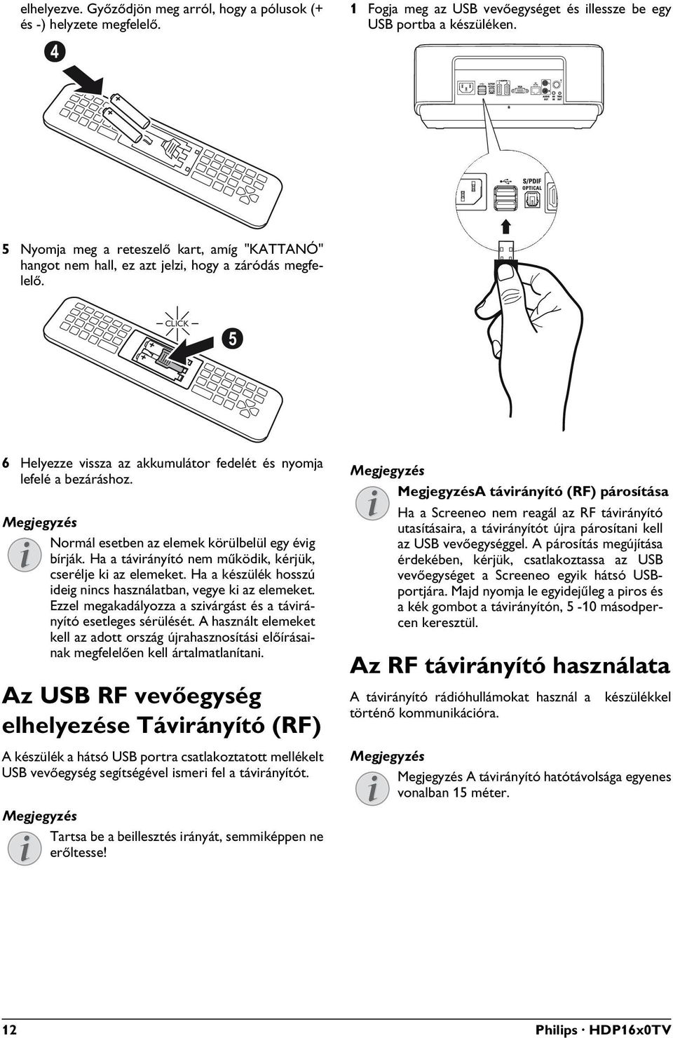 Normál esetben az elemek körülbelül egy évig bírják. Ha a távirányító nem működik, kérjük, cserélje ki az elemeket. Ha a készülék hosszú ideig nincs használatban, vegye ki az elemeket.