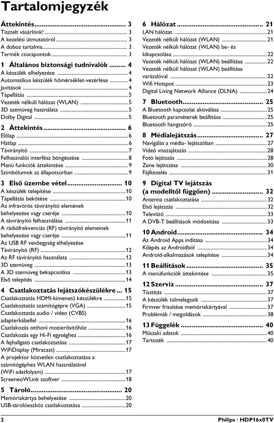 ..6 Távirányító...7 Felhasználói interfész böngészése...8 Menü funkciók áttekintése...9 Szimbólumok az állapotsorban...9 3 Első üzembe vétel... 10 A készülék telepítése...10 Tápellátás bekötése.