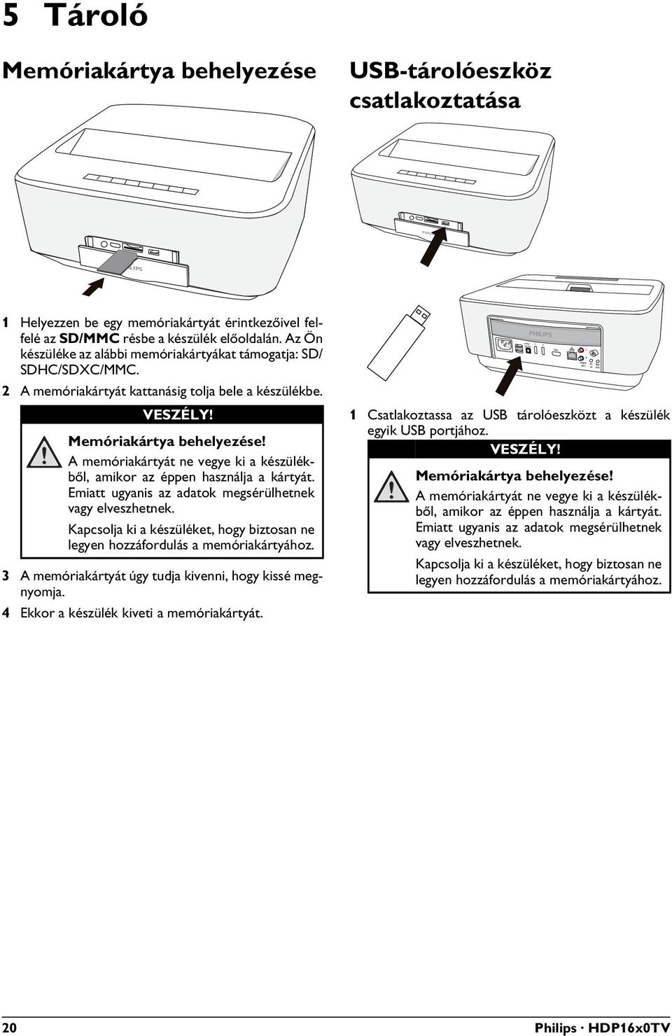 A memóriakártyát ne vegye ki a készülékből, amikor az éppen használja a kártyát. Emiatt ugyanis az adatok megsérülhetnek vagy elveszhetnek.