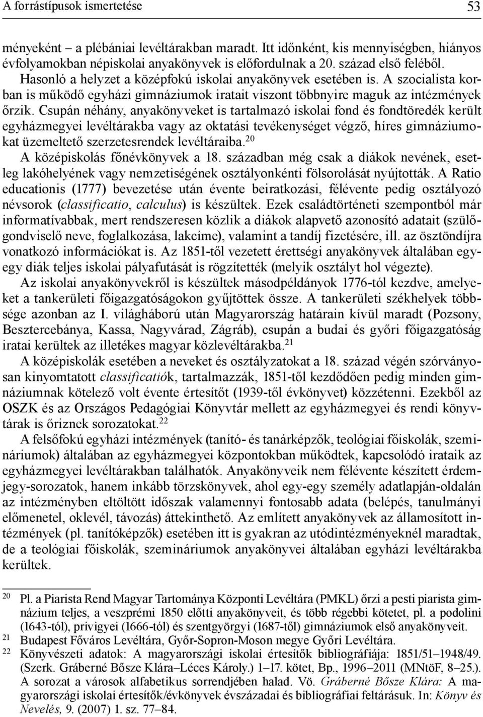 Csupán néhány, anyakönyveket is tartalmazó iskolai fond és fondtöredék került egyházmegyei levéltárakba vagy az oktatási tevékenységet végző, híres gimnáziumokat üzemeltető szerzetesrendek