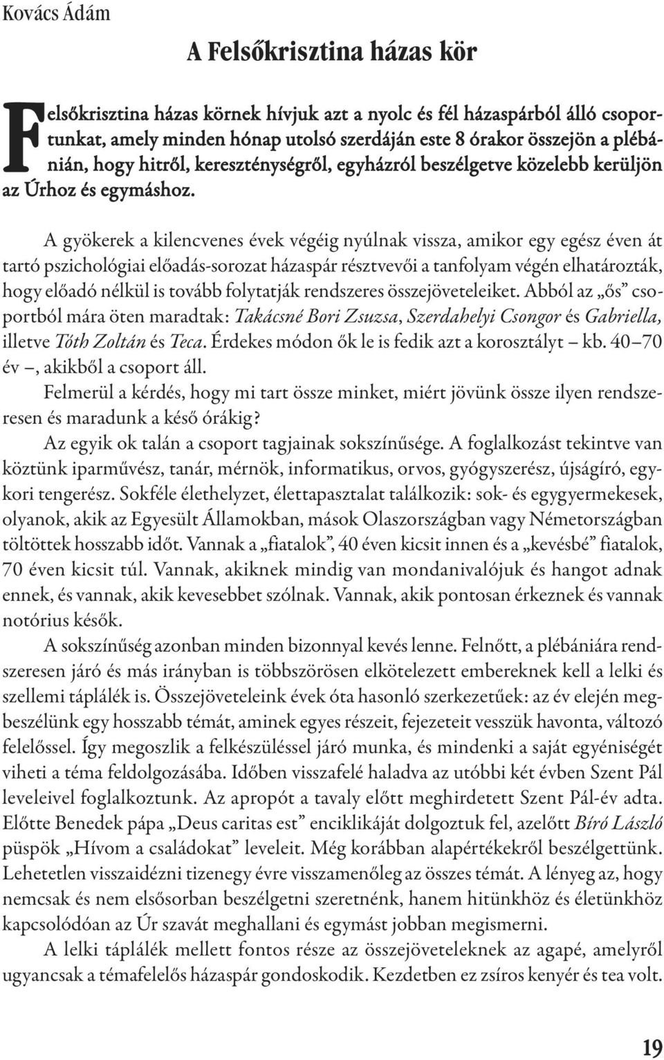 A gyökerek a kilencvenes évek végéig nyúlnak vissza, amikor egy egész éven át tartó pszichológiai előadás-sorozat házaspár résztvevői a tanfolyam végén elhatározták, hogy előadó nélkül is tovább