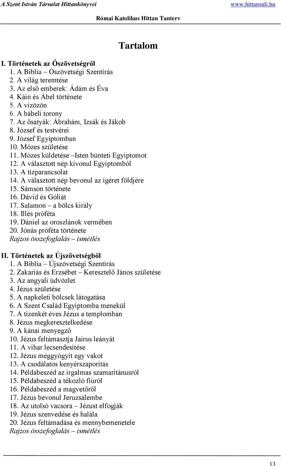 A tízparancsolat 14. A választott nép bevonul az ígéret földjére 15. Sámson története 16. Dávid és Góliát 17. Salamon a bölcs király 18. Illés próféta 19. Dániel az oroszlánok vermében 20.