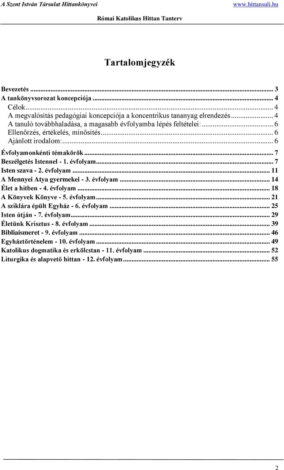 évfolyam... 7 Isten szava - 2. évfolyam... 11 A Mennyei Atya gyermekei - 3. évfolyam... 14 Élet a hitben - 4. évfolyam... 18 A Könyvek Könyve - 5. évfolyam... 21 A sziklára épült Egyház - 6. évfolyam... 25 Isten útján - 7.