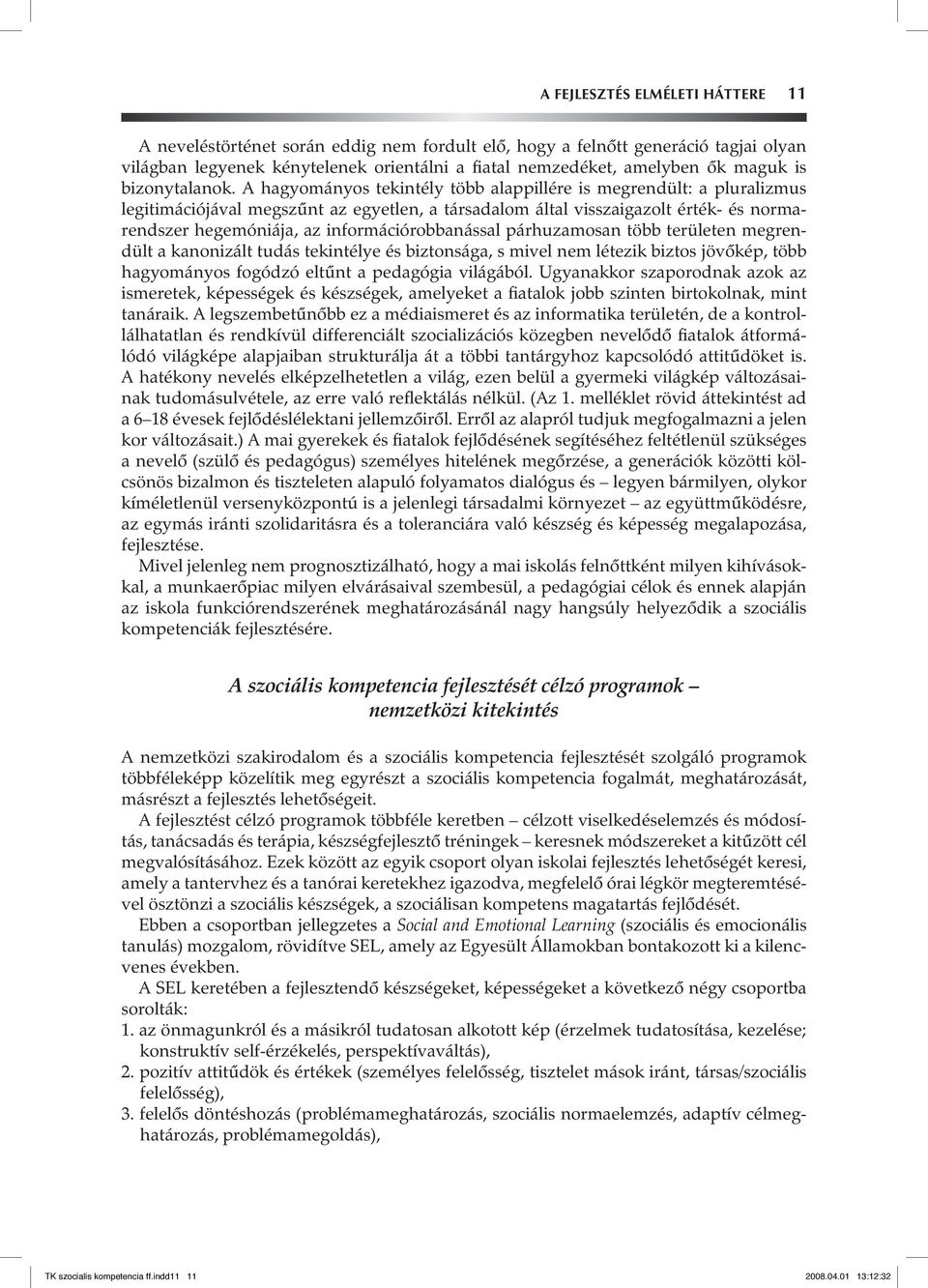 A hagyományos tekintély több alappillére is megrendült: a pluralizmus legitimációjával megszûnt az egyetlen, a társadalom által visszaigazolt érték- és normarendszer hegemóniája, az