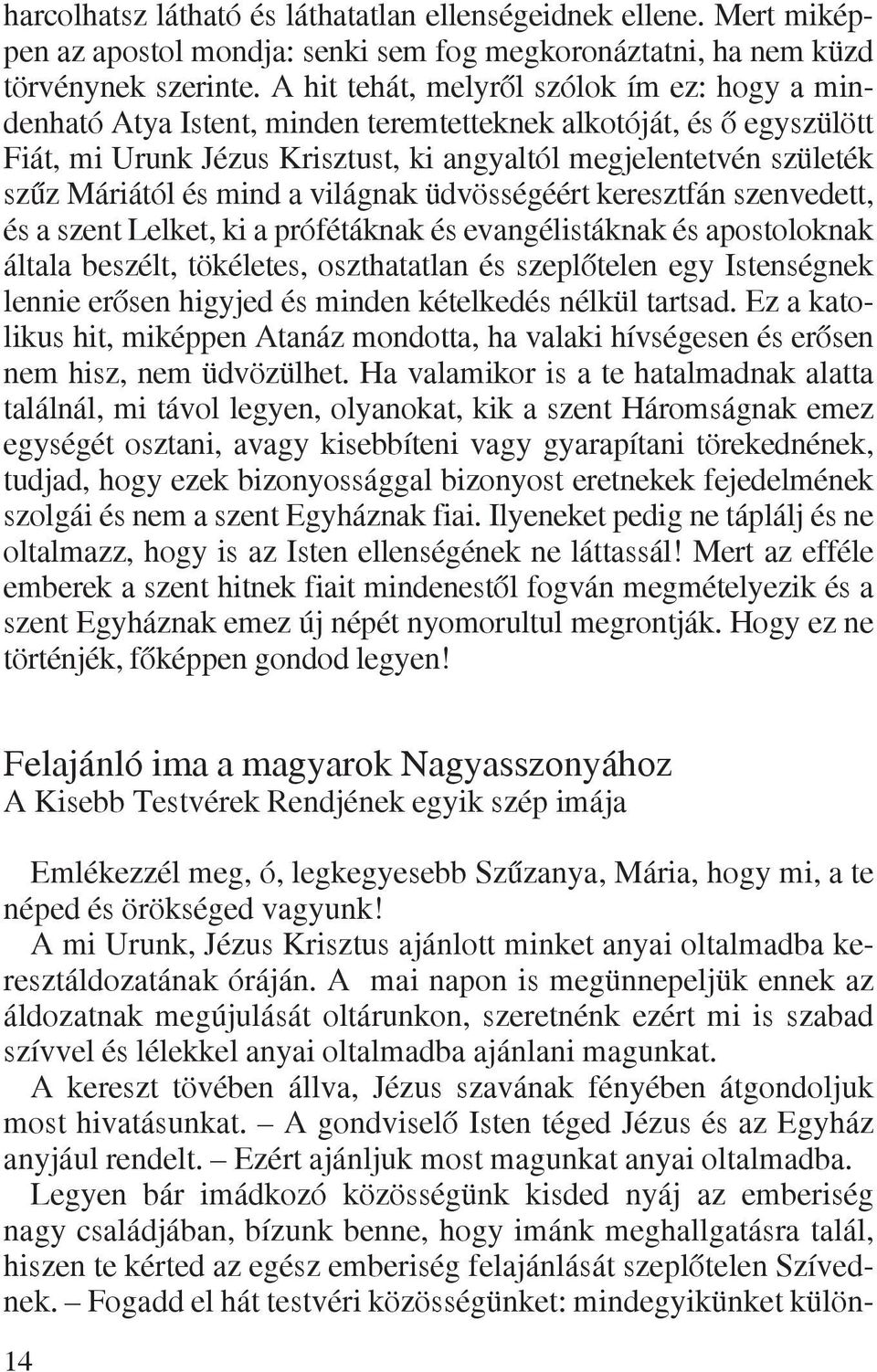 és mind a világnak üdvösségéért keresztfán szenvedett, és a szent Lelket, ki a prófétáknak és evangélistáknak és apostoloknak általa beszélt, tökéletes, oszthatatlan és szeplõtelen egy Istenségnek