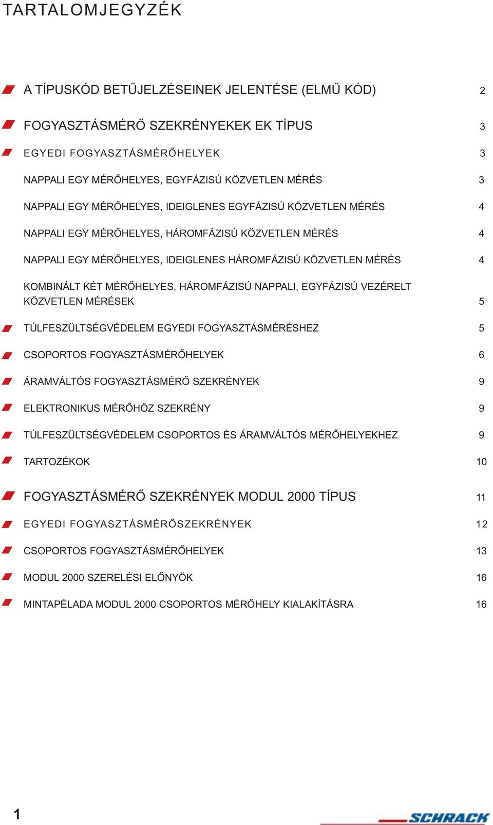 HÁROMFÁZISÚ NAPPALI, EGYFÁZISÚ VEZÉRELT KÖZVETLEN MÉRÉSEK 5 TÚLFESZÜLTSÉGVÉDELEM EGYEDI FOGYASZTÁSMÉRÉSHEZ 5 CSOPORTOS FOGYASZTÁSMÉRÕHELYEK 6 ÁRAMVÁLTÓS FOGYASZTÁSMÉRÕ SZEKRÉNYEK 9 ELEKTRONIKUS